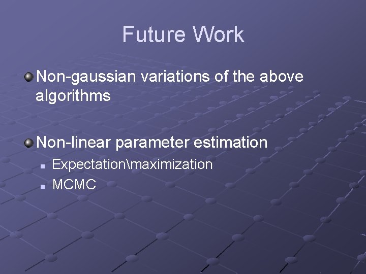 Future Work Non-gaussian variations of the above algorithms Non-linear parameter estimation n n Expectationmaximization