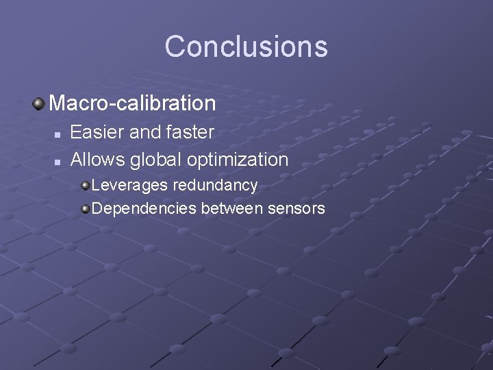 Conclusions Macro-calibration n n Easier and faster Allows global optimization Leverages redundancy Dependencies between