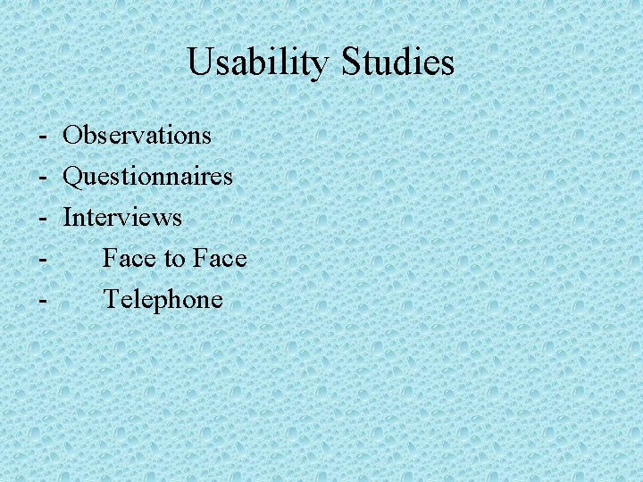 Usability Studies - Observations - Questionnaires - Interviews Face to Face Telephone 