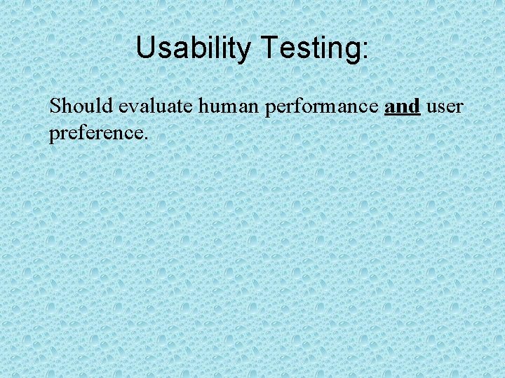 Usability Testing: Should evaluate human performance and user preference. 