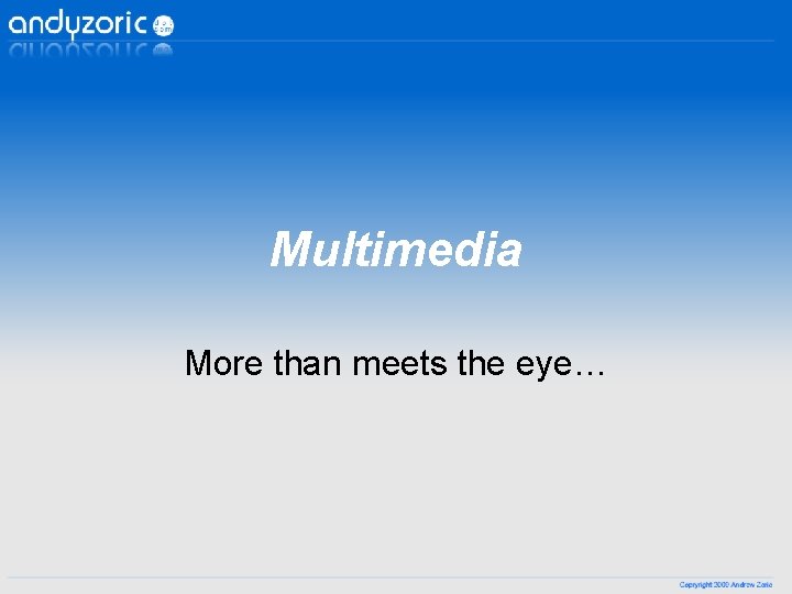 Multimedia More than meets the eye… Multimedia More than meets the eye…