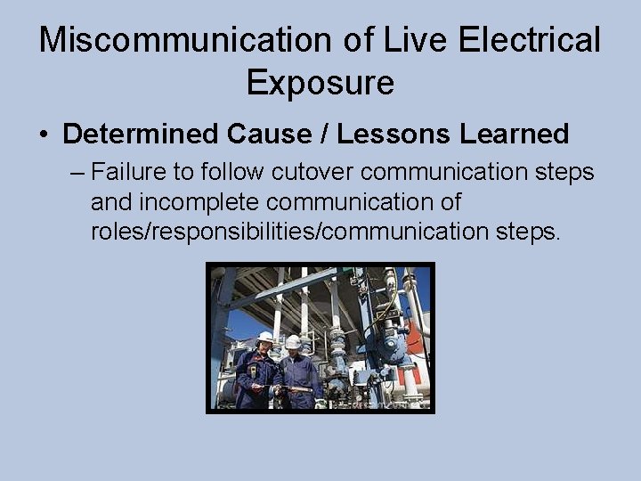 Miscommunication of Live Electrical Exposure • Determined Cause / Lessons Learned – Failure to