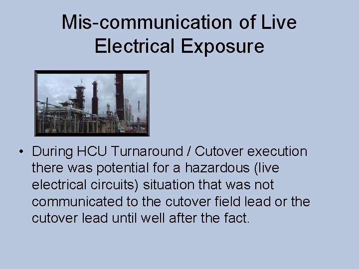 Mis-communication of Live Electrical Exposure • During HCU Turnaround / Cutover execution there was