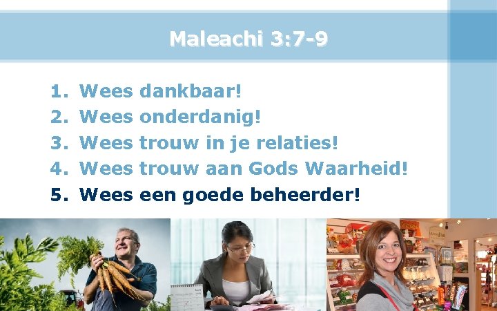 Maleachi 3: 7 -9 1. 2. 3. 4. 5. Wees Wees dankbaar! onderdanig! trouw