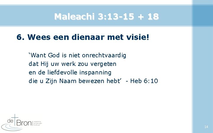 Maleachi 3: 13 -15 + 18 6. Wees een dienaar met visie! ‘Want God