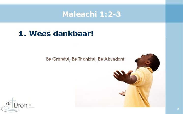 Maleachi 1: 2 -3 1. Wees dankbaar! 3 