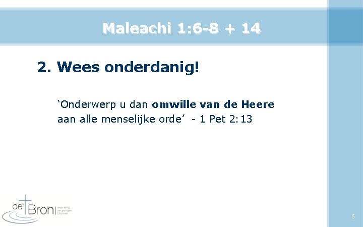 Maleachi 1: 6 -8 + 14 2. Wees onderdanig! ‘Onderwerp u dan omwille van