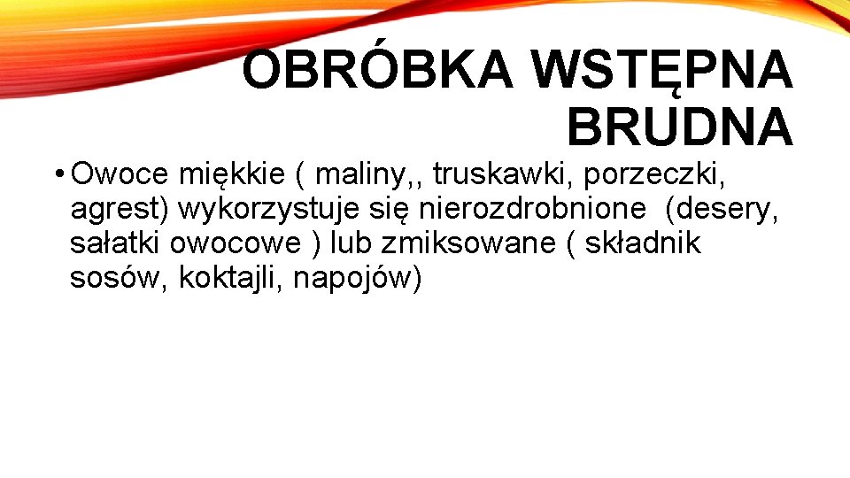 OBRÓBKA WSTĘPNA BRUDNA • Owoce miękkie ( maliny, , truskawki, porzeczki, agrest) wykorzystuje się