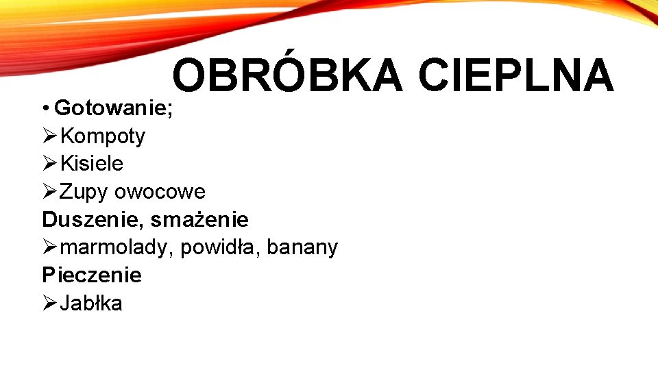 OBRÓBKA CIEPLNA • Gotowanie; ØKompoty ØKisiele ØZupy owocowe Duszenie, smażenie Ømarmolady, powidła, banany Pieczenie