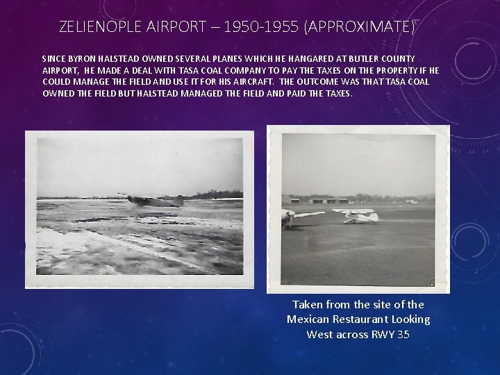 ZELIENOPLE AIRPORT – 1950 -1955 (APPROXIMATE) SINCE BYRON HALSTEAD OWNED SEVERAL PLANES WHICH HE