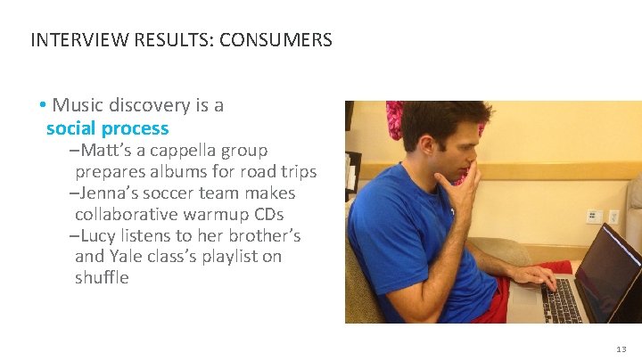 INTERVIEW RESULTS: CONSUMERS • Music discovery is a social process ‒Matt’s a cappella group