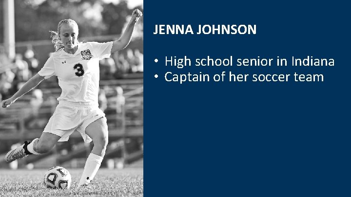 JENNA JOHNSON • High school senior in Indiana • Captain of her soccer team