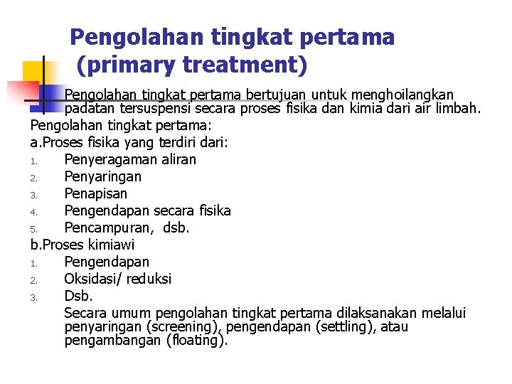 Pengolahan tingkat pertama (primary treatment) Pengolahan tingkat pertama bertujuan untuk menghoilangkan padatan tersuspensi secara