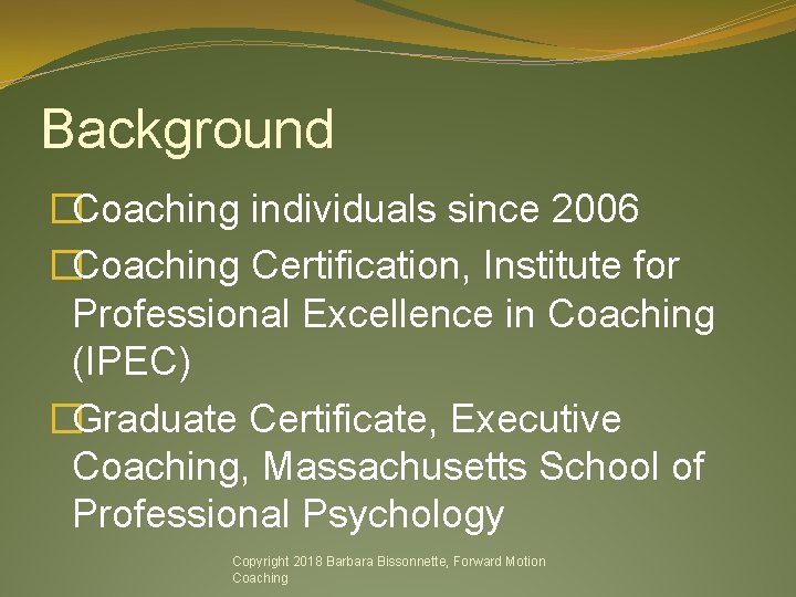 Background �Coaching individuals since 2006 �Coaching Certification, Institute for Professional Excellence in Coaching (IPEC)