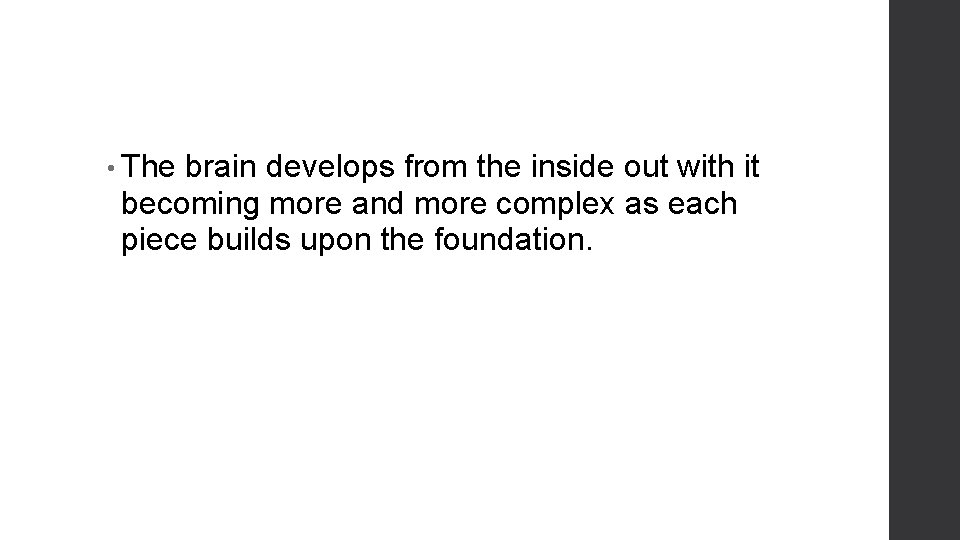  • The brain develops from the inside out with it becoming more and