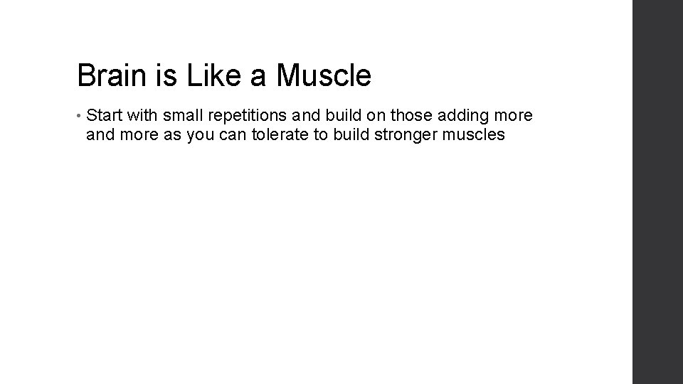 Brain is Like a Muscle • Start with small repetitions and build on those