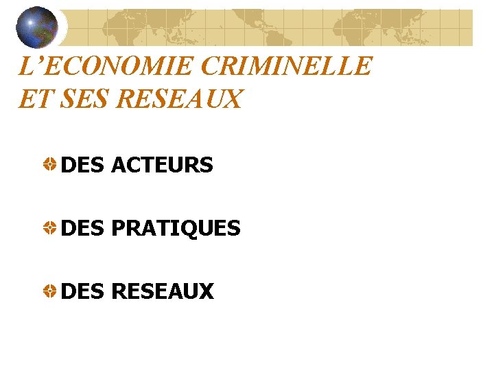 L’ECONOMIE CRIMINELLE ET SES RESEAUX DES ACTEURS DES PRATIQUES DES RESEAUX 