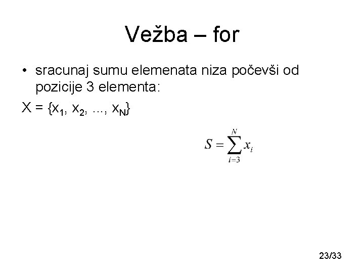 Vežba – for • sracunaj sumu elemenata niza počevši od pozicije 3 elementa: X