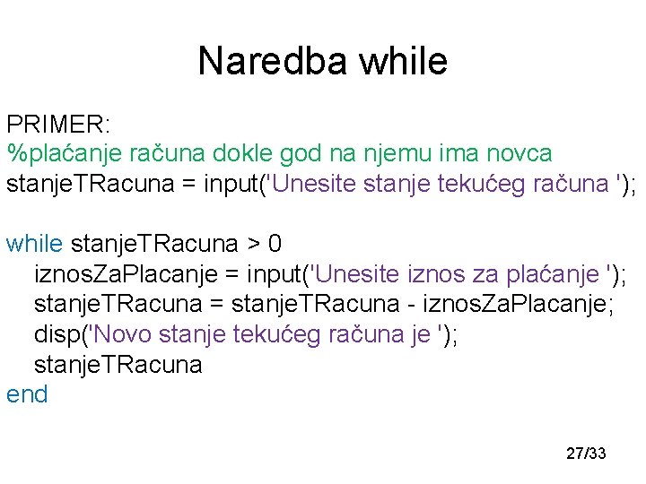 Naredba while PRIMER: %plaćanje računa dokle god na njemu ima novca stanje. TRacuna =