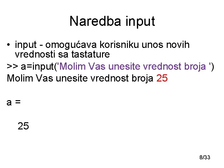 Naredba input • input - omogućava korisniku unos novih vrednosti sa tastature >> a=input('Molim