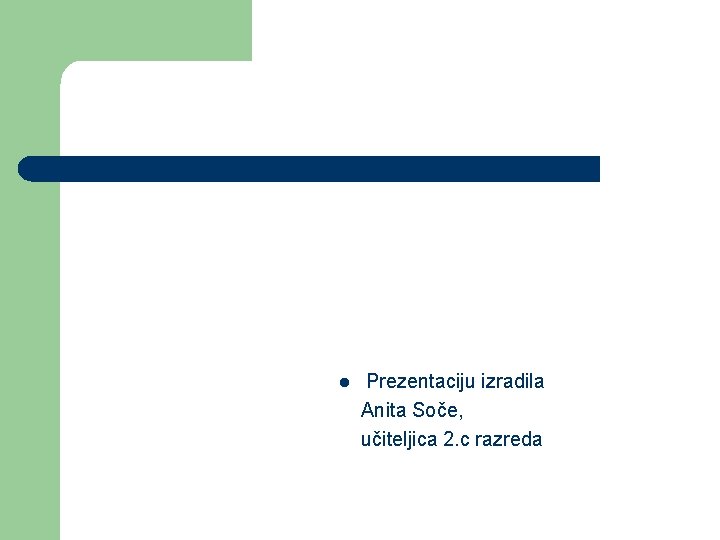 l Prezentaciju izradila Anita Soče, učiteljica 2. c razreda 