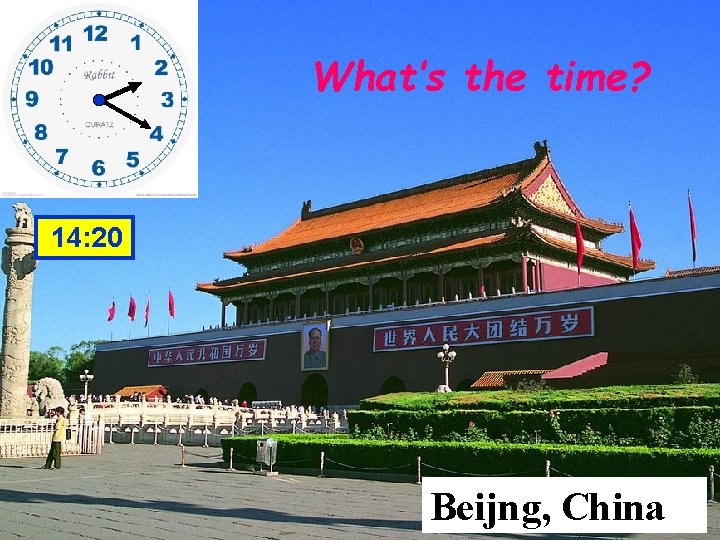 What’s the time? 14: 20 Beijng, China 