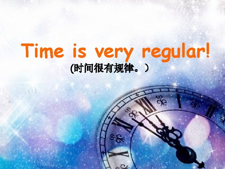 Time is very regular! (时间很有规律。） 