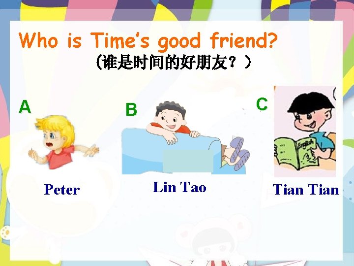 Who is Time’s good friend? (谁是时间的好朋友？） A C B Peter Lin Tao Tian 
