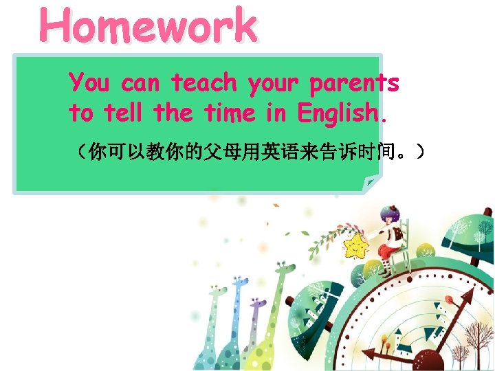 Homework You can teach your parents to tell the time in English. （你可以教你的父母用英语来告诉时间。） 