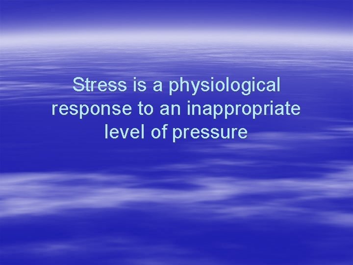Stress is a physiological response to an inappropriate level of pressure 