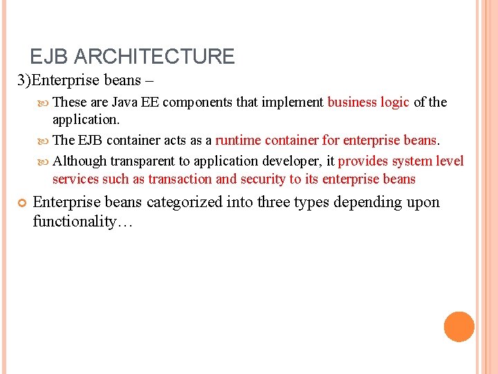EJB ARCHITECTURE 3)Enterprise beans – These are Java EE components that implement business logic