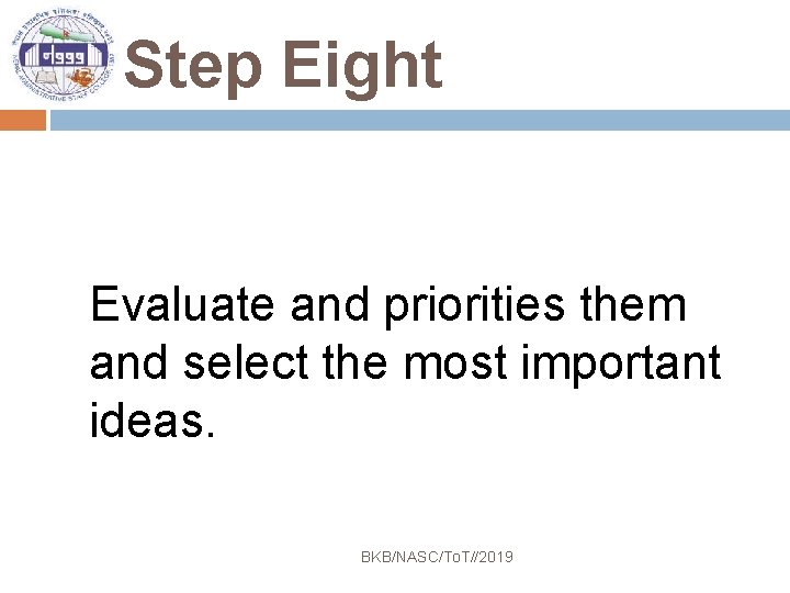 Step Eight Evaluate and priorities them and select the most important ideas. BKB/NASC/To. T//2019