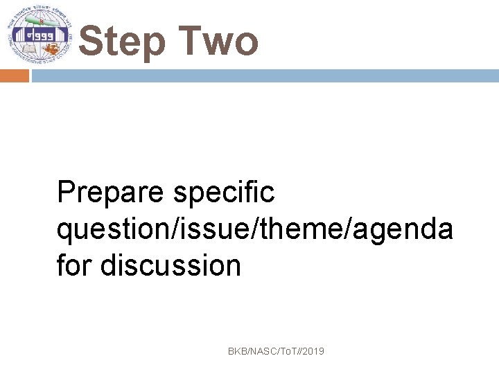 Step Two Prepare specific question/issue/theme/agenda for discussion BKB/NASC/To. T//2019 