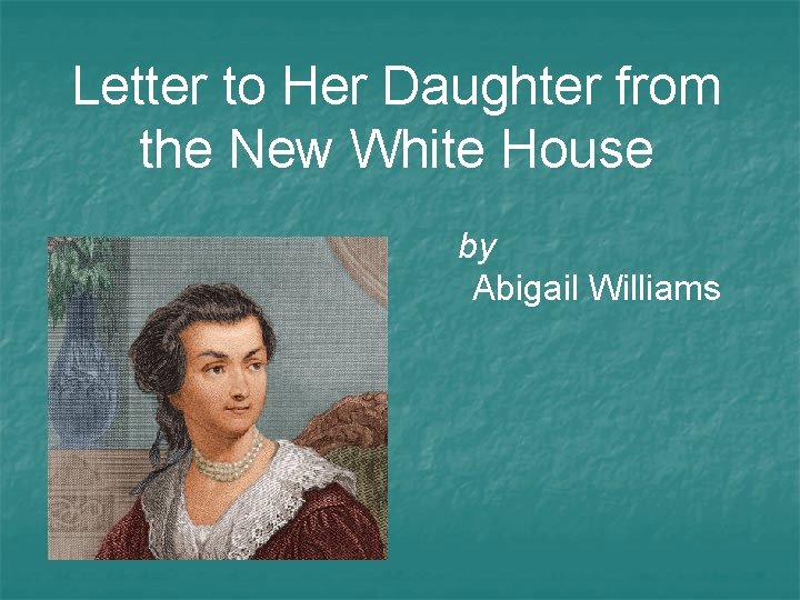 Letter to Her Daughter from the New White House by Abigail Williams 