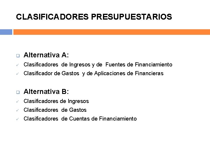 CLASIFICADORES PRESUPUESTARIOS q Alternativa A: ü Clasificadores de Ingresos y de Fuentes de Financiamiento