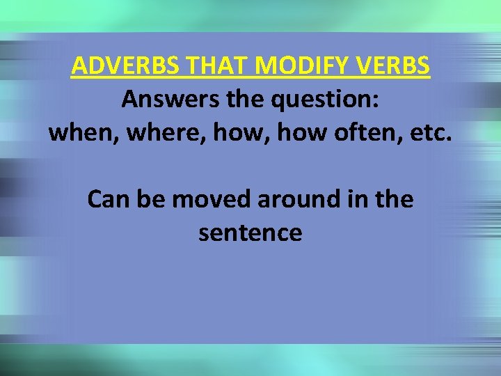 ADVERBS THAT MODIFY VERBS Answers the question: when, where, how often, etc. Can be