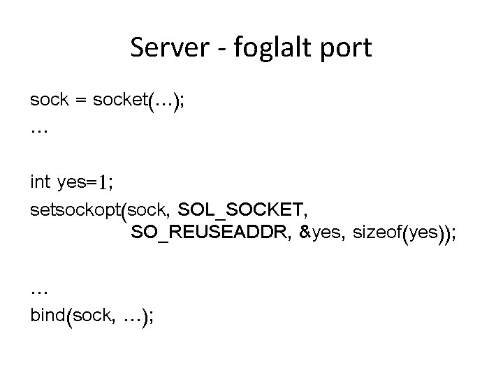 Server - foglalt port sock = socket(…); … int yes=1; setsockopt(sock, SOL_SOCKET, SO_REUSEADDR, &yes,