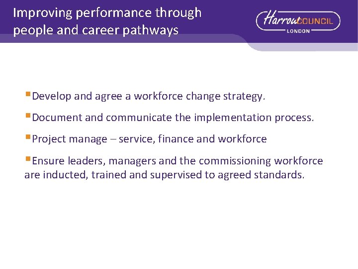 Improving performance through people and career pathways §Develop and agree a workforce change strategy.