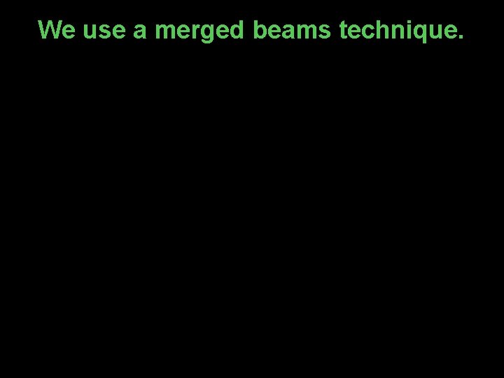 We use a merged beams technique. 