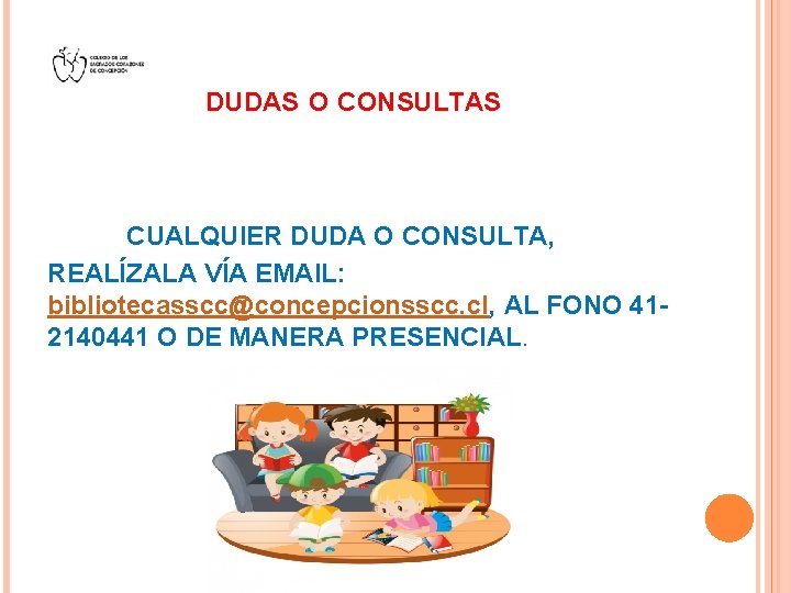 DUDAS O CONSULTAS CUALQUIER DUDA O CONSULTA, REALÍZALA VÍA EMAIL: bibliotecasscc@concepcionsscc. cl, AL FONO