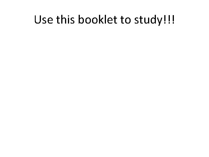 Use this booklet to study!!! 