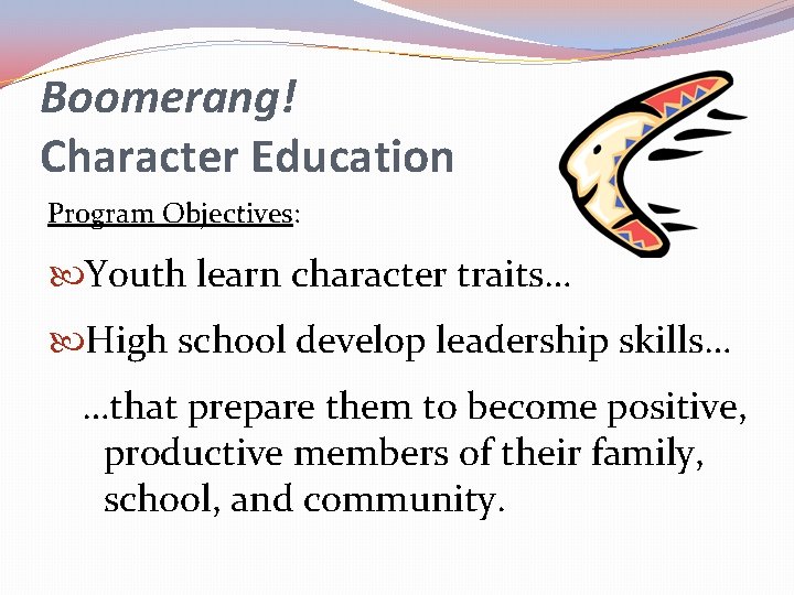 Boomerang! Character Education Program Objectives: Youth learn character traits… High school develop leadership skills…