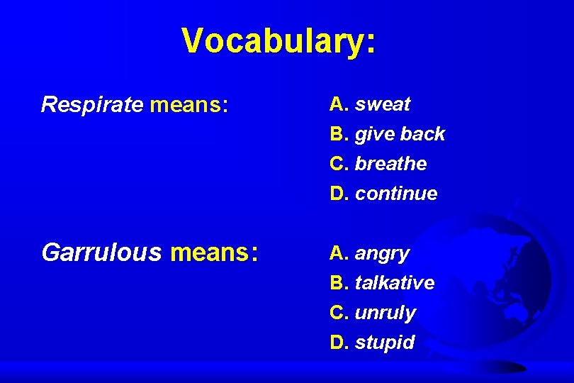 Vocabulary: Respirate means: A. sweat B. give back C. breathe D. continue Garrulous means: