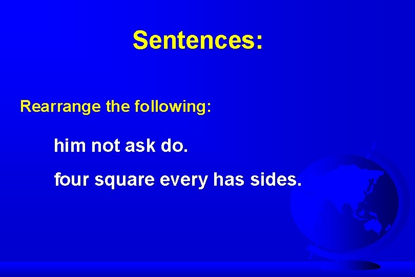 Sentences: Rearrange the following: him not ask do. four square every has sides. 