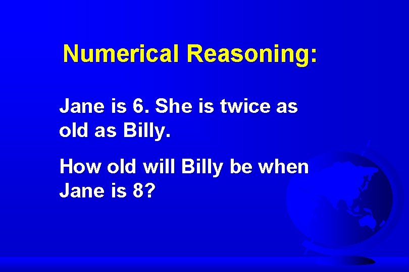 Numerical Reasoning: Jane is 6. She is twice as old as Billy. How old