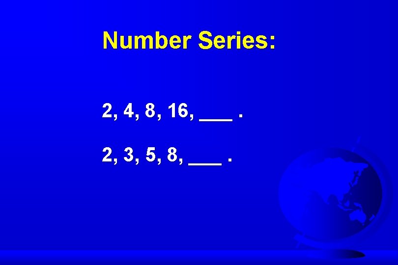 Number Series: 2, 4, 8, 16, ___. 2, 3, 5, 8, ___. 