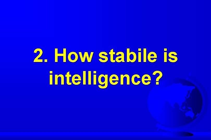 2. How stabile is intelligence? 