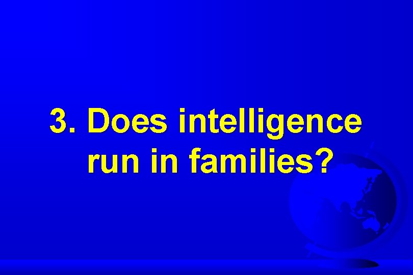 3. Does intelligence run in families? 