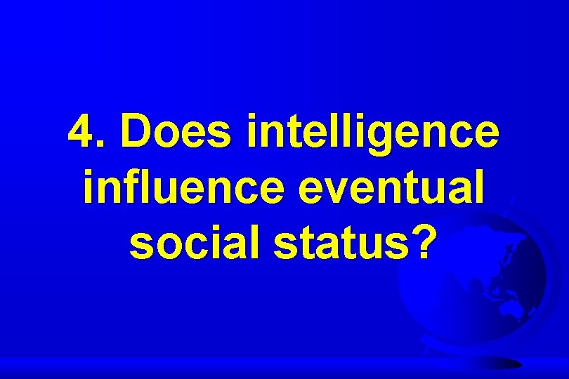 4. Does intelligence influence eventual social status? 