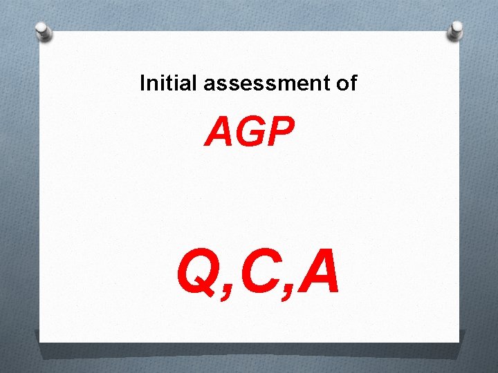 Initial assessment of AGP Q, C, A 